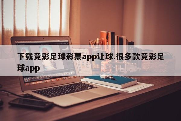 下载竞彩足球彩票app让球.很多款竞彩足球app